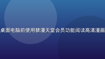 资深漫画爱好者在桌面电脑前使用禁漫天堂会员功能阅读高清漫画，专业的阅读环境
